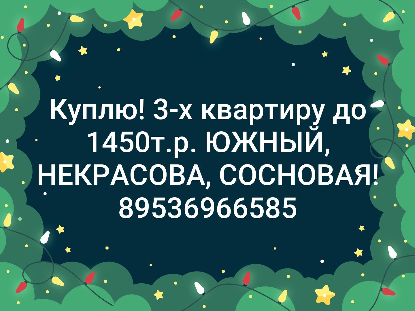 Куплю!
3-х квартиру до 1450т.р. ЮЖНЫЙ, НЕКРАСОВА, СОСНОВАЯ!
89536966585